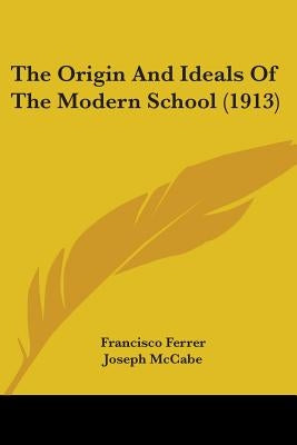 The Origin And Ideals Of The Modern School (1913) by Ferrer, Francisco