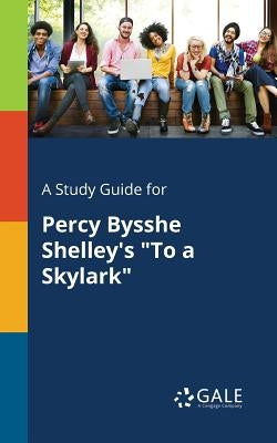 A Study Guide for Percy Bysshe Shelley's "To a Skylark" by Gale, Cengage Learning
