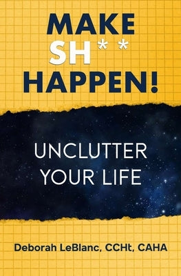 Make Sh** Happen! Unclutter Your Life: Unclutter Your Life by LeBlanc, Deborah