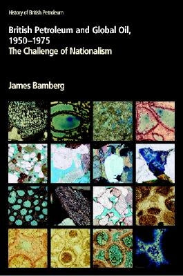 British Petroleum and Global Oil 1950-1975: The Challenge of Nationalism by Bamberg, James