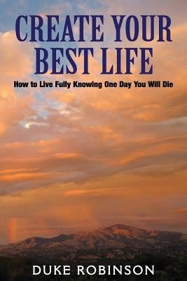 Create Your Best Life--Kill The Grim Reaper: How to Live Fully Knowing One Day You Will Die by Robinson, Duke