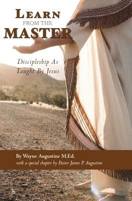 Learn from the Master: Discipleship as Taught by Jesus by Augustine, Wayne