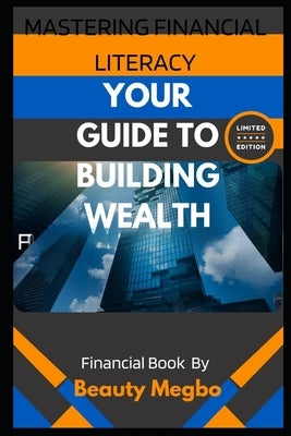 Mastering Financial Literacy: Your Guide to Building Wealth from Beginner to Pro by Megbo, Beauty