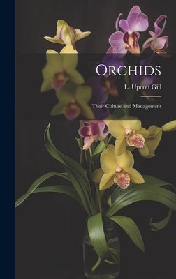 Orchids: Their Culture and Management by L Upcott Gill