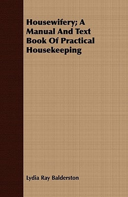 Housewifery; A Manual And Text Book Of Practical Housekeeping by Balderston, Lydia Ray