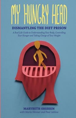My Hungry Head: Dismantling the Diet Prison: A Real Life Guide to Understanding Your Body, Controlling Your Hunger and Taking Charge o by Jablow, Paul