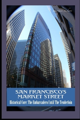 San Francisco's Market Street: Historical Core: The Embarcadero Until The Tenderloin by Vickers, Marques