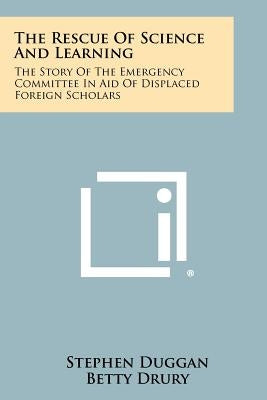 The Rescue Of Science And Learning: The Story Of The Emergency Committee In Aid Of Displaced Foreign Scholars by Duggan, Stephen