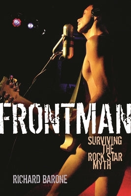 Frontman: Surviving the Rock Star Myth by Barone, Richard