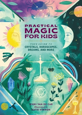 Practical Magic for Kids: Your Guide to Crystals, Horoscopes, Dreams, and More by Van De Car, Nikki