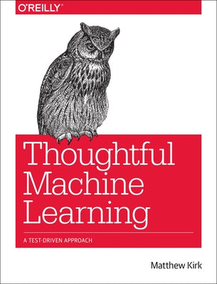 Thoughtful Machine Learning: A Test-Driven Approach by Kirk, Matthew