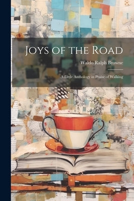 Joys of the Road: A Little Anthology in Praise of Walking by Browne, Waldo Ralph