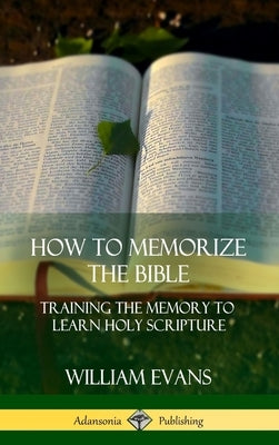 How to Memorize the Bible: Training the Memory to Learn Holy Scripture (Hardcover) by Evans, William