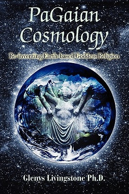 PaGaian Cosmology: Re-inventing Earth-based Goddess Religion by Livingstone, Glenys D.