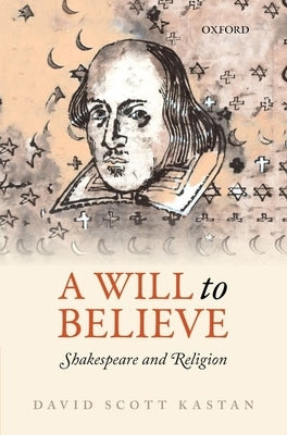 A Will to Believe: Shakespeare and Religion by Kastan, David Scott