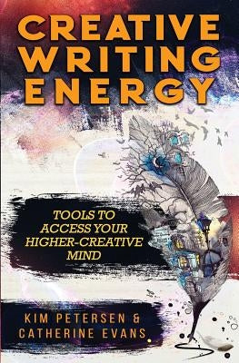 Creative Writing Energy: Tools to Access Your Higher-Creative Mind by Petersen, Kim