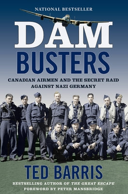 Dam Busters: Canadian Airmen and the Secret Raid Against Nazi Germany by Barris, Ted