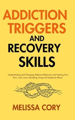 Addiction Triggers and Recovery Skills: Understanding and Changing Addictive Behaviors and Healing from Porn, Toxic Love, Gambling, Drug and Substance by Cory, Melissa