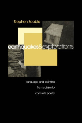 Earthquakes and Explorations: Language and Painting from Cubism to Concrete Poetry by Scobie, Stephen