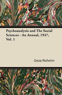 Psychoanalysis and The Social Sciences - An Annual, 1947, Vol. 1 by Roheim, Geza