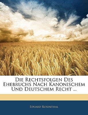 Die Rechtsfolgen Des Ehebruchs Nach Kanonischem Und Deutschem Recht ... by Rosenthal, Eduard