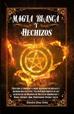 Magia Blanca y Hechizos: Descubre el poder de la magia aplicando los rituales y hechizos más efectivos. Una Guía mas completa de los secretos d by Ortiz, Electra D.