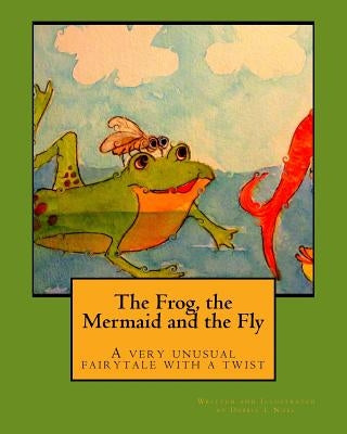The Frog, The Mermaid and the Fly: A very unusual fairytale with a twist by Noel, Debbie L.