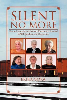 Silent No More: Personal Narratives of German Women Who Survived WWII Expulsion and Deportation by Vora, Erika