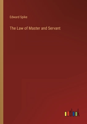 The Law of Master and Servant by Spike, Edward