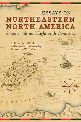 Essays on Northeastern North America, 17th & 18th Centuries by Reid, John G.
