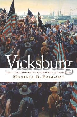 Vicksburg: The Campaign That Opened the Mississippi by Ballard, Michael B.
