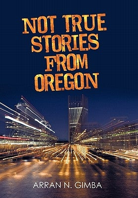 Not True Stories from Oregon by Gimba, Arran N.