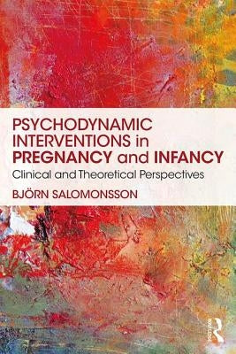 Psychodynamic Interventions in Pregnancy and Infancy: Clinical and Theoretical Perspectives by Salomonsson, BjÃ¶rn