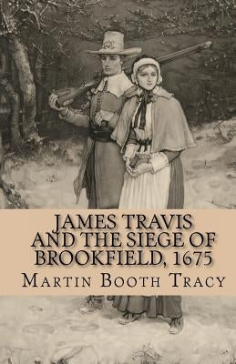 James Travis and the Siege of Brookfield, 1675 by Tracy, Martin Booth
