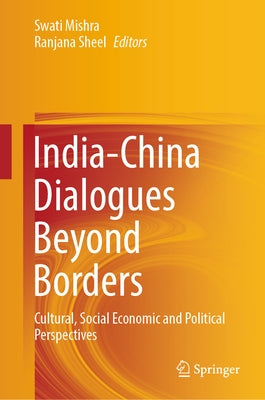 India-China Dialogues Beyond Borders: Cultural, Social Economic and Political Perspectives by Mishra, Swati