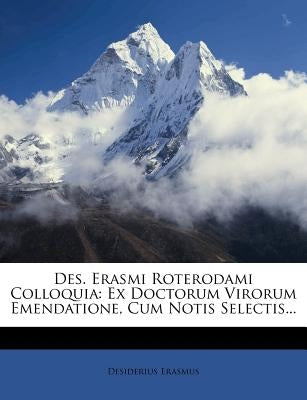 Des. Erasmi Roterodami Colloquia: Ex Doctorum Virorum Emendatione, Cum Notis Selectis... by Erasmus, Desiderius