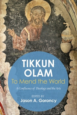 'Tikkun Olam' --To Mend the World: A Confluence of Theology and the Arts by Goroncy, Jason
