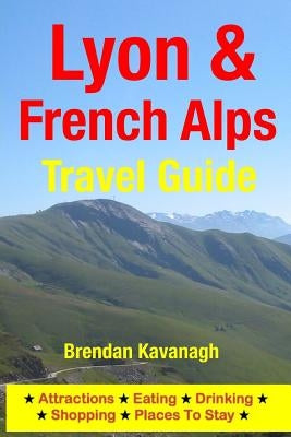 Lyon & French Alps Travel Guide - Attractions, Eating, Drinking, Shopping & Places To Stay by Kavanagh, Brendan
