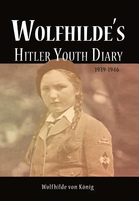 Wolfhilde's Hitler Youth Diary 1939-1946 by Von K. Nig, Wolfhilde