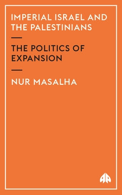 Imperial Israel and the Palestinians: The Politics of Expansion by Masalha, Nur