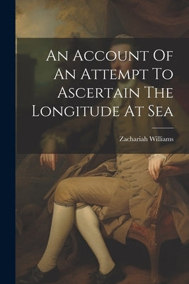 An Account Of An Attempt To Ascertain The Longitude At Sea by Williams, Zachariah