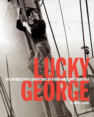 Lucky George: The Unforgettable Adventures of a Free-Lance Photographer by Kufrin, George