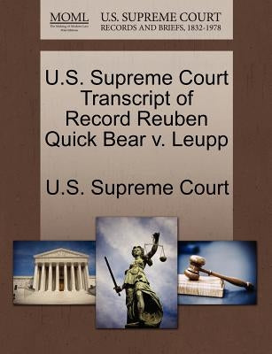 U.S. Supreme Court Transcript of Record Reuben Quick Bear V. Leupp by U. S. Supreme Court
