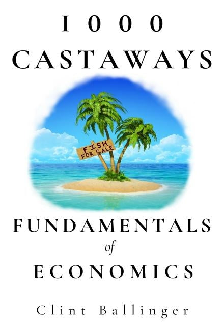 1000 Castaways: Fundamentals of Economics by Ballinger, Clint