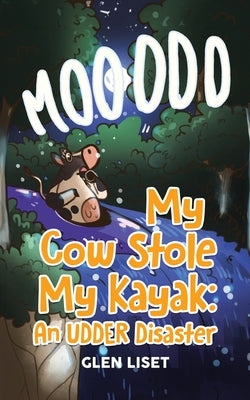 My Cow Stole My Kayak: An UDDER Disaster by Liset, Glen