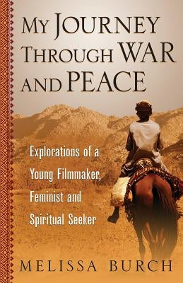 My Journey Through War and Peace: Explorations of a Young Filmmaker, Feminist and Spiritual Seeker by Burch, Melissa