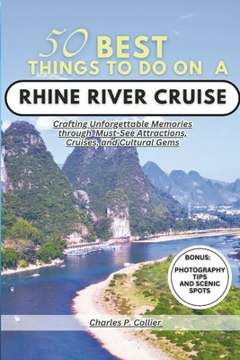 Best 50 things to do on a Rhine river cruise: Crafting Unforgettable Memories through Must-See Attractions, Cruises, and Cultural Gems by P. Collier, Charles