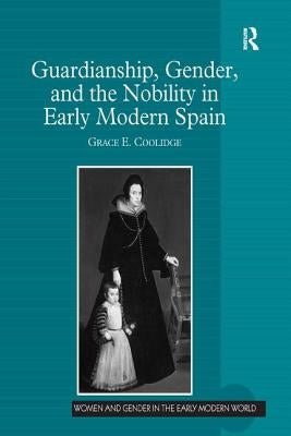 Guardianship, Gender, and the Nobility in Early Modern Spain by Coolidge, Grace E.