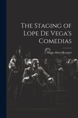 The Staging of Lope de Vega's Comedias by Rennert, Hugo Albert