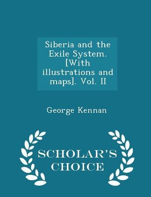 Siberia and the Exile System. [With illustrations and maps]. Vol. II - Scholar's Choice Edition by Kennan, George